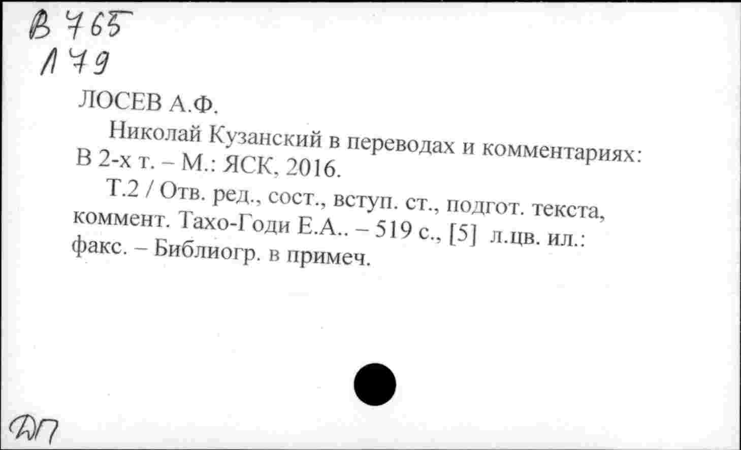 ﻿&
/I 49
ЛОСЕВ А.ф.
в 2Нх“°- м,К”о16. ПеРеВ°ДаХ " Коммеига₽™-'
Т.2 / Отв. ред., сост., вступ. ст., подгот текста коммент. Тахо-Годи Е.А.. -519 с., [5] л.цв. ил • факс. - Библиогр. в примеч.